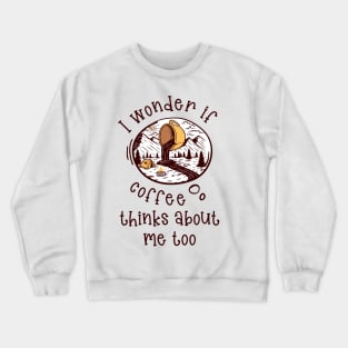 I wonder if Coffee thinks about me too.. Crewneck Sweatshirt